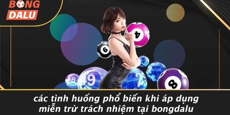 Các Tình Huống Phổ Biến Khi Áp Dụng Miễn Trừ Trách Nhiệm Tại BONGDALU