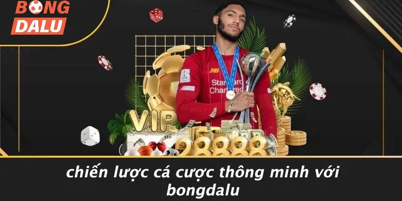 Chiến Lược Cá Cược Thông Minh Với BONGDALU