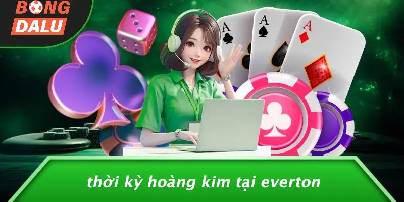 Thời Kỳ Hoàng Kim Tại Everton