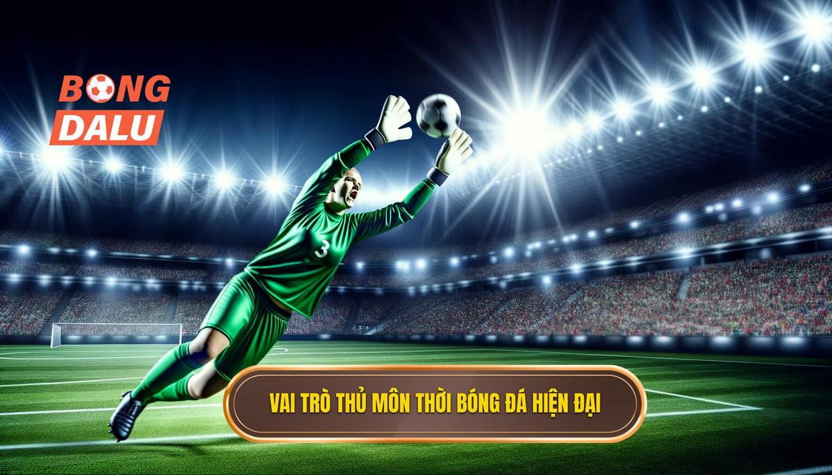 Vai trò của thủ môn trong bóng đá hiện đại