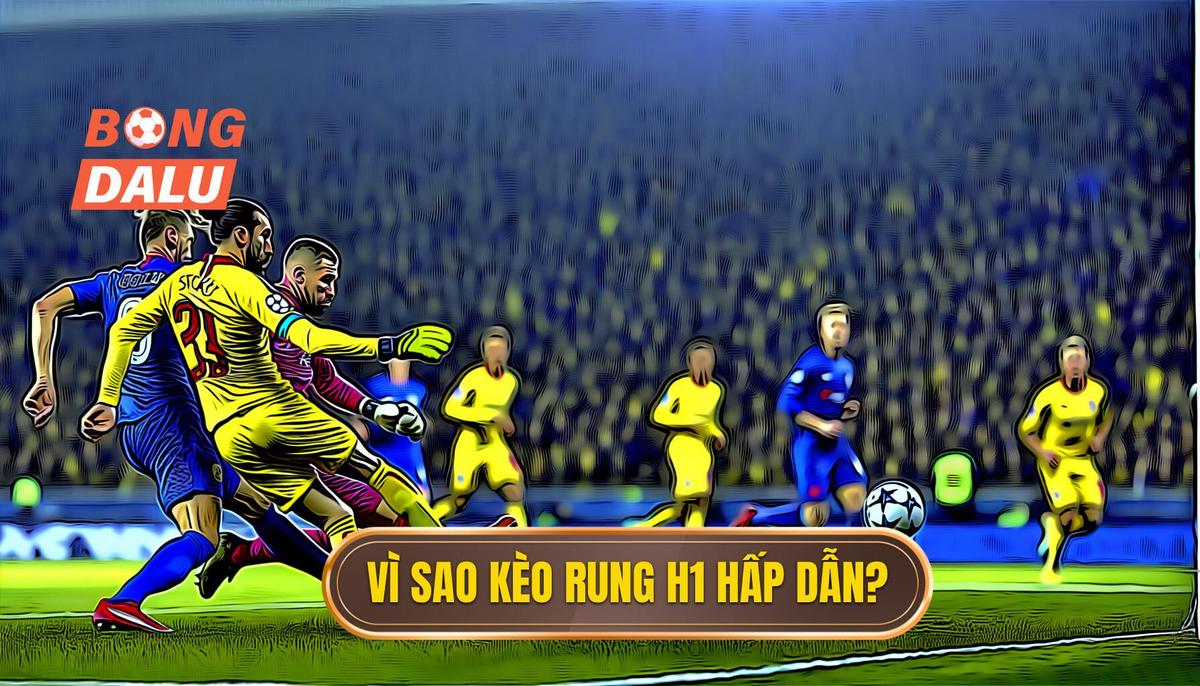  Vì sao kèo rung hiệp 1 hấp dẫn_