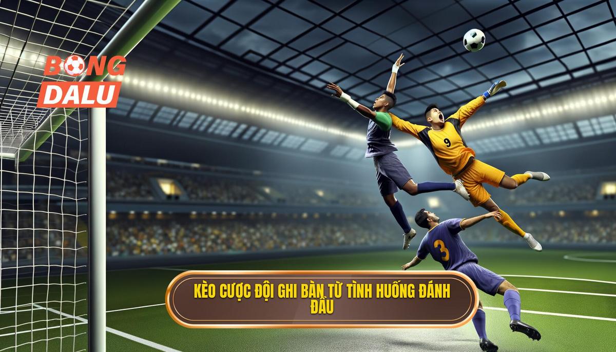 Kèo cược đội ghi bàn từ tình huống đánh đầu