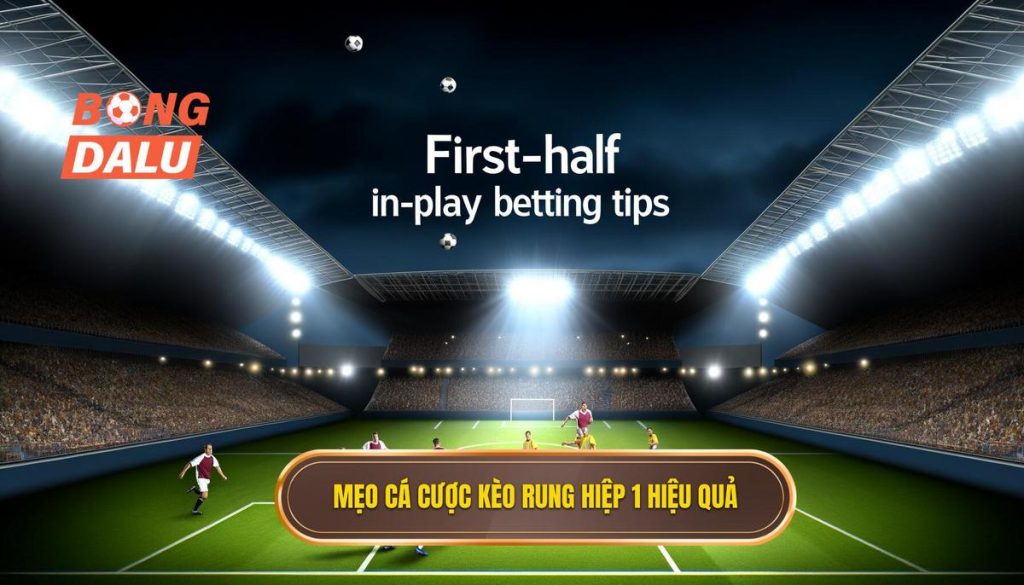 Mẹo cá cược kèo rung hiệp 1 hiệu quả