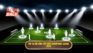 Top 10 đội hình tiêu biểu Champions League 2025