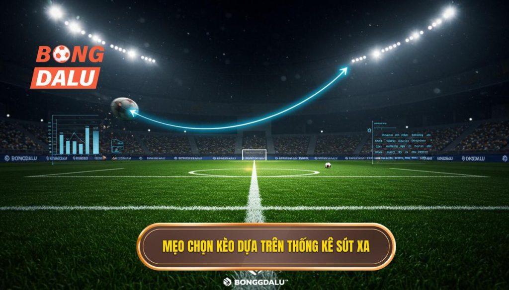 Mẹo chọn kèo dựa trên thống kê sút xa