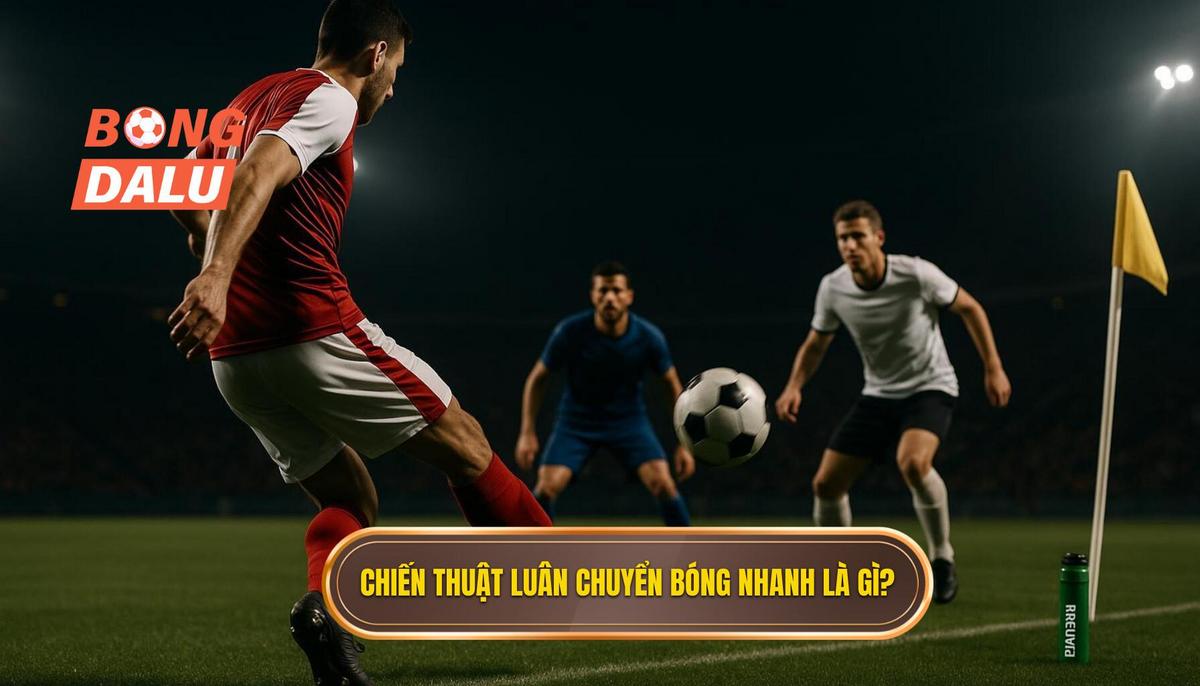 Phần 1_ Định Nghĩa và Tầm Quan Trọng của Chiến thuật Luân chuyển Bóng Nhanh