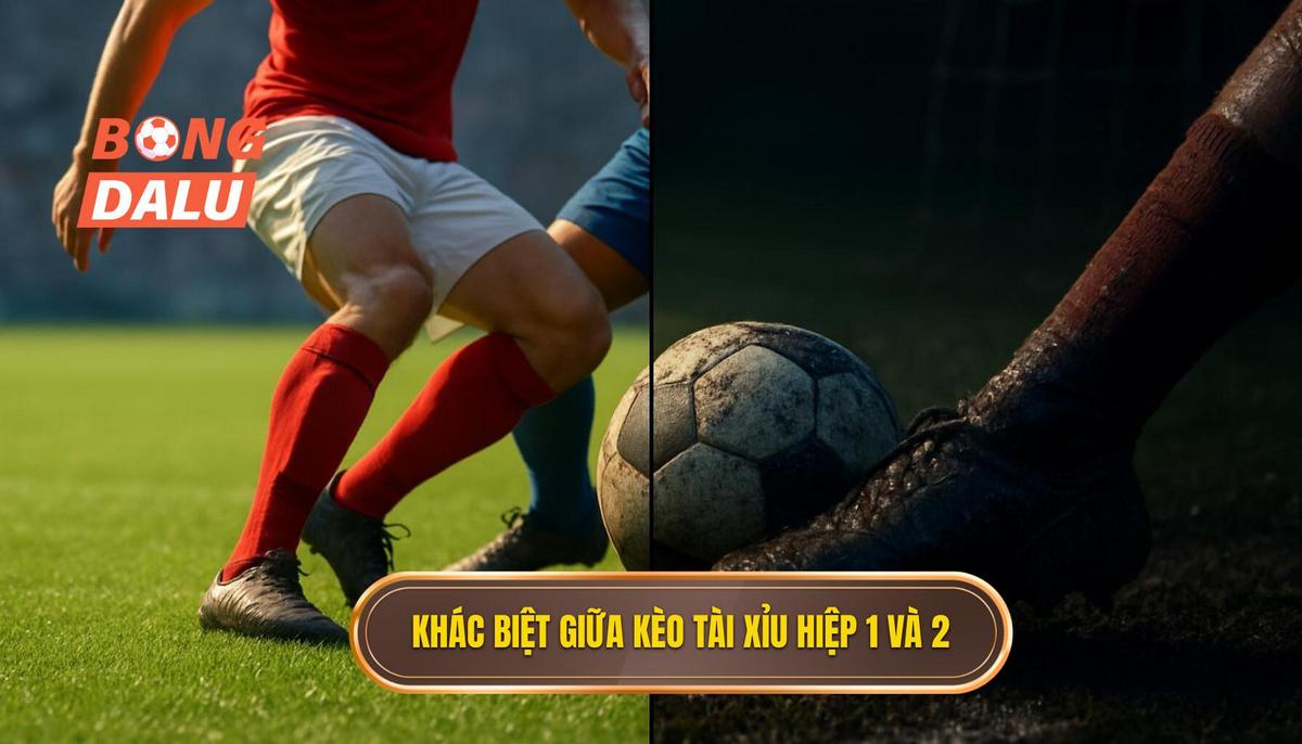 Phân tích Sự Khác Biệt Giữa Kèo Tài Xỉu Hiệp 1 và Hiệp 2