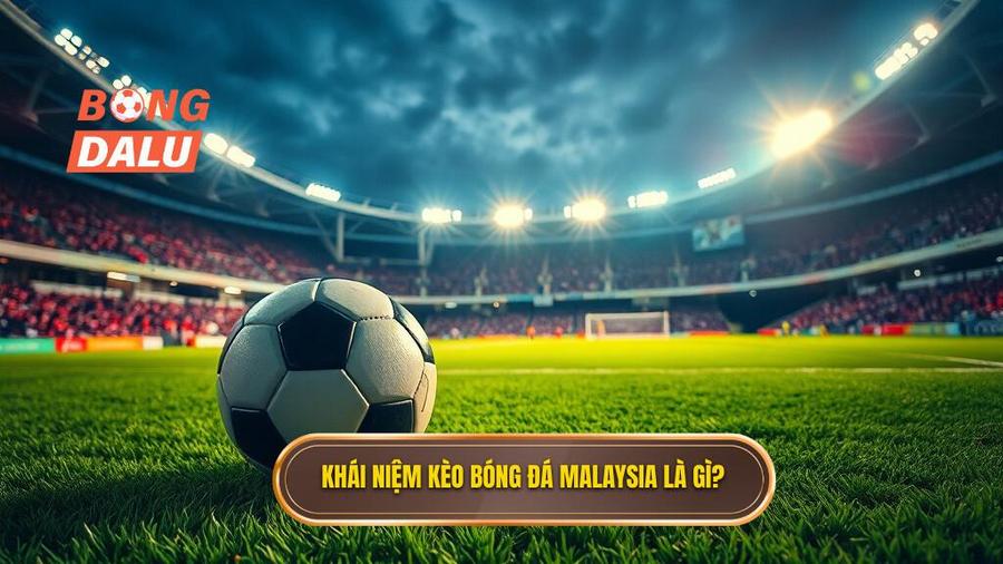 1. Khái niệm kèo bóng đá Malaysia là gì_
