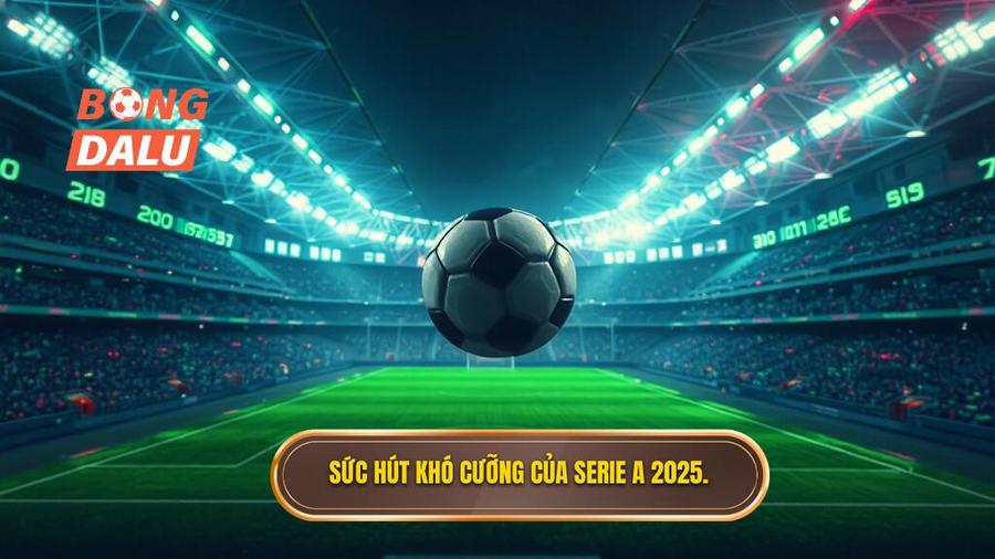Phân tích đa chiều: Tại sao Serie A 2025 lại đáng xem?