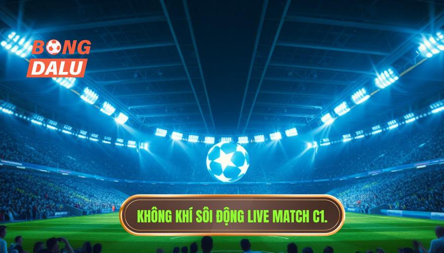 Sức Hút Khó Cưỡng Của Live Match C1 Hôm Nay