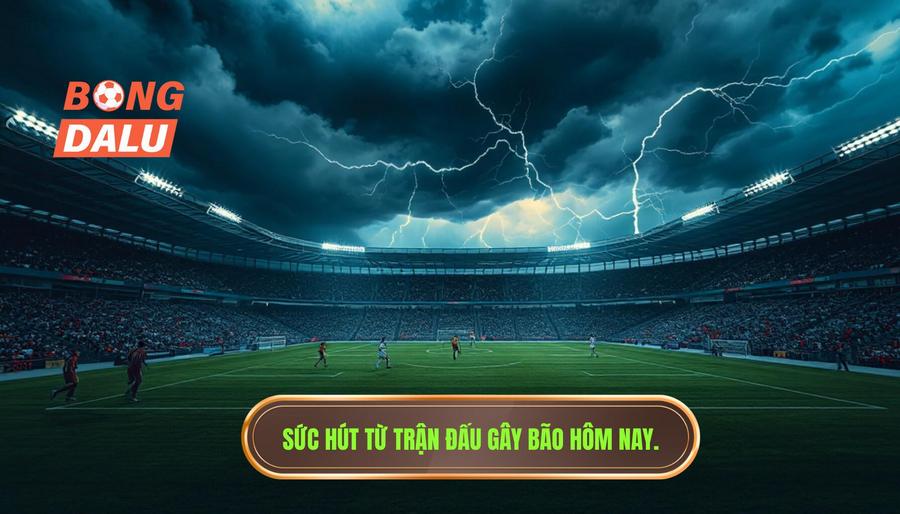Tại sao gọi là trận đấu gây bão hôm nay?