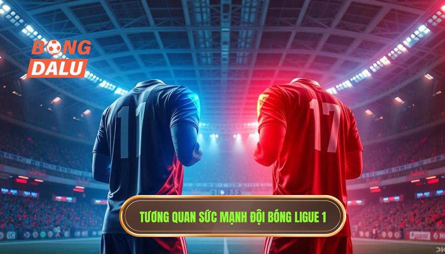 Toàn cảnh sức mạnh các đội bóng tại Ligue 1 trận đấu hôm nay