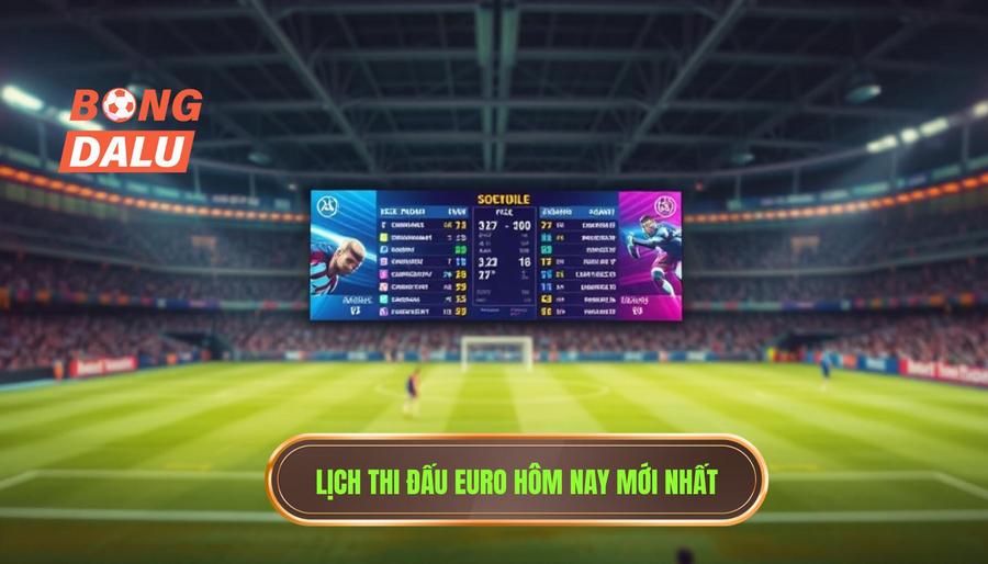 Bảng tổng hợp lịch thi đấu Euro hôm nay (Ví dụ minh họa)