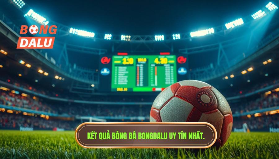 BONGDALU - Địa chỉ cập nhật kết quả bóng đá đêm qua uy tín nhất